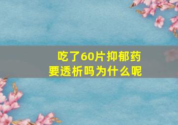 吃了60片抑郁药要透析吗为什么呢