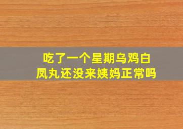 吃了一个星期乌鸡白凤丸还没来姨妈正常吗