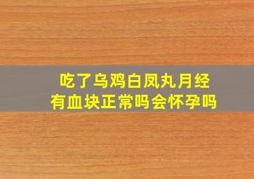 吃了乌鸡白凤丸月经有血块正常吗会怀孕吗