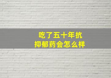 吃了五十年抗抑郁药会怎么样