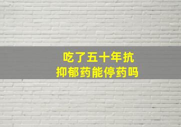 吃了五十年抗抑郁药能停药吗