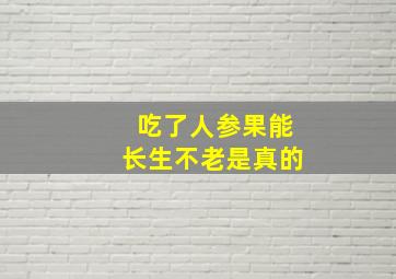 吃了人参果能长生不老是真的