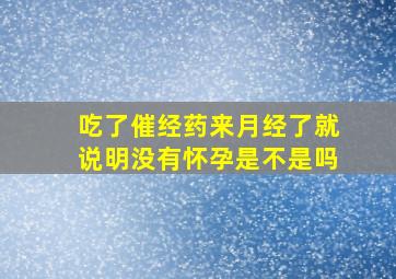 吃了催经药来月经了就说明没有怀孕是不是吗