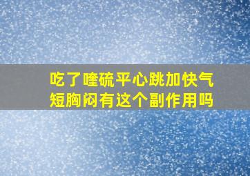 吃了喹硫平心跳加快气短胸闷有这个副作用吗