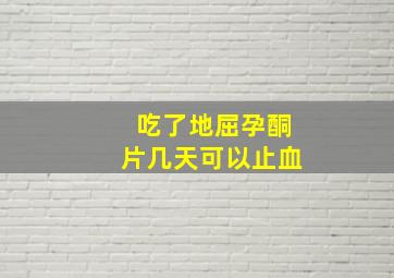 吃了地屈孕酮片几天可以止血