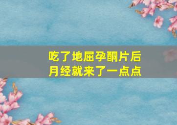 吃了地屈孕酮片后月经就来了一点点