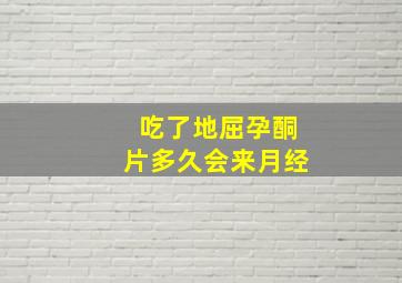 吃了地屈孕酮片多久会来月经