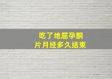 吃了地屈孕酮片月经多久结束