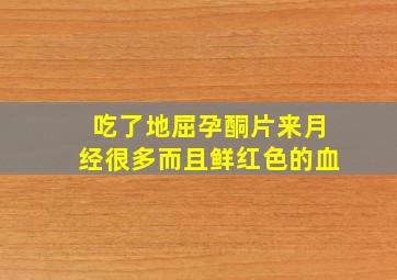 吃了地屈孕酮片来月经很多而且鲜红色的血