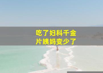 吃了妇科千金片姨妈变少了