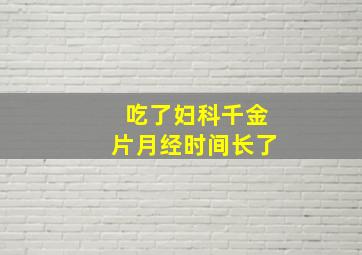 吃了妇科千金片月经时间长了