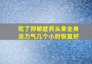 吃了抑郁症药头晕全身没力气几个小时恢复好