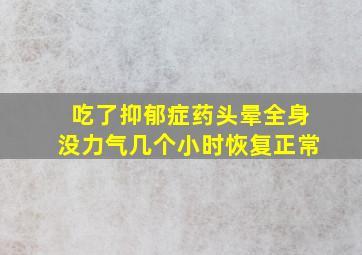 吃了抑郁症药头晕全身没力气几个小时恢复正常