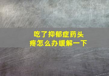 吃了抑郁症药头疼怎么办缓解一下