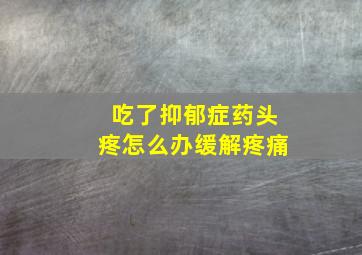 吃了抑郁症药头疼怎么办缓解疼痛