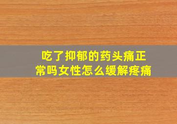 吃了抑郁的药头痛正常吗女性怎么缓解疼痛