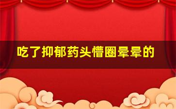 吃了抑郁药头懵圈晕晕的