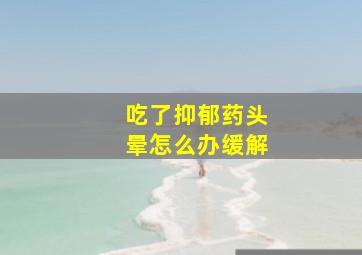 吃了抑郁药头晕怎么办缓解