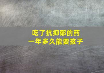 吃了抗抑郁的药一年多久能要孩子