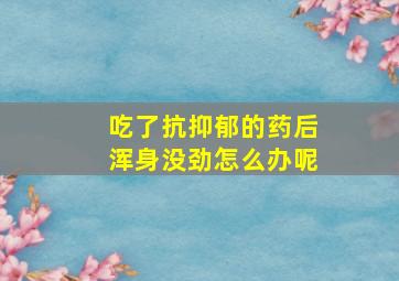 吃了抗抑郁的药后浑身没劲怎么办呢