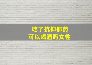 吃了抗抑郁药可以喝酒吗女性