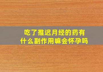 吃了推迟月经的药有什么副作用嘛会怀孕吗