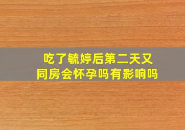 吃了毓婷后第二天又同房会怀孕吗有影响吗