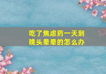 吃了焦虑药一天到晚头晕晕的怎么办