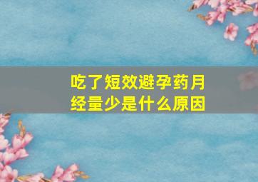 吃了短效避孕药月经量少是什么原因