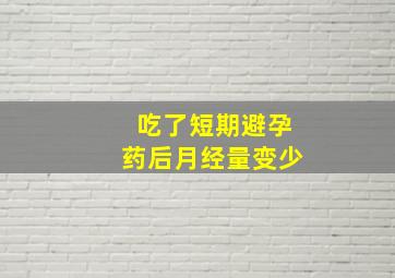 吃了短期避孕药后月经量变少