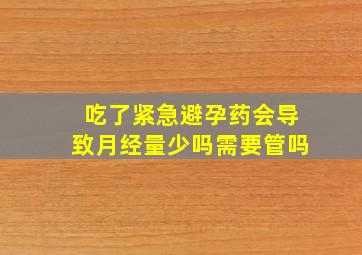 吃了紧急避孕药会导致月经量少吗需要管吗