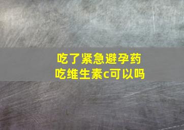 吃了紧急避孕药吃维生素c可以吗