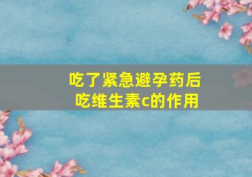 吃了紧急避孕药后吃维生素c的作用