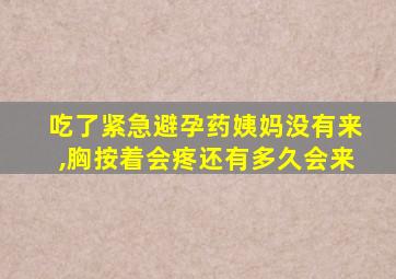 吃了紧急避孕药姨妈没有来,胸按着会疼还有多久会来