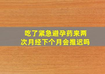 吃了紧急避孕药来两次月经下个月会推迟吗