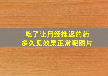 吃了让月经推迟的药多久见效果正常呢图片