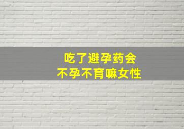 吃了避孕药会不孕不育嘛女性