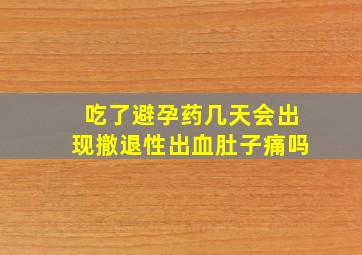 吃了避孕药几天会出现撤退性出血肚子痛吗