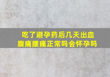 吃了避孕药后几天出血腹痛腰痛正常吗会怀孕吗