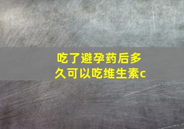 吃了避孕药后多久可以吃维生素c