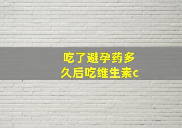 吃了避孕药多久后吃维生素c