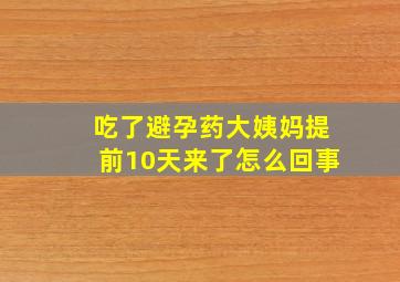 吃了避孕药大姨妈提前10天来了怎么回事