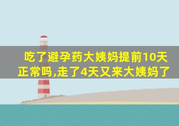 吃了避孕药大姨妈提前10天正常吗,走了4天又来大姨妈了