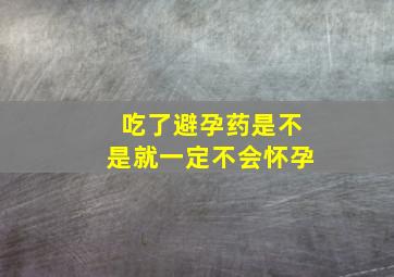 吃了避孕药是不是就一定不会怀孕