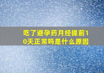 吃了避孕药月经提前10天正常吗是什么原因