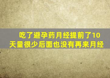 吃了避孕药月经提前了10天量很少后面也没有再来月经