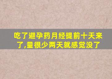 吃了避孕药月经提前十天来了,量很少两天就感觉没了