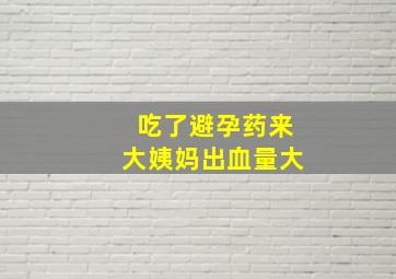 吃了避孕药来大姨妈出血量大