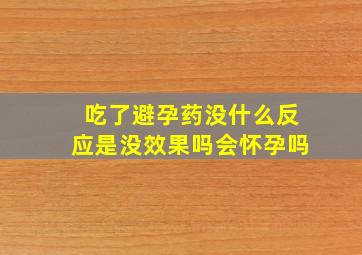 吃了避孕药没什么反应是没效果吗会怀孕吗