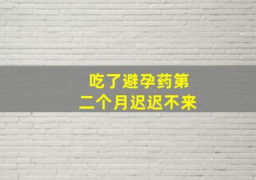 吃了避孕药第二个月迟迟不来